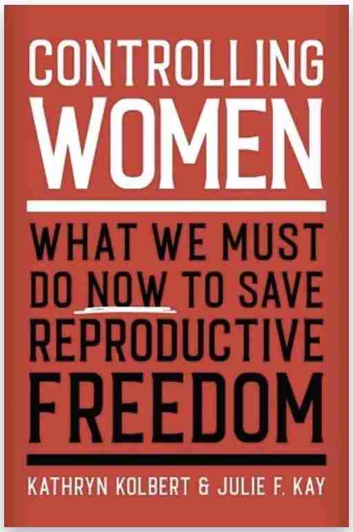 Controlling Women: What We Must Do Now to Save Reproductive Freedom
